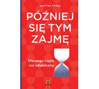 Je m'en occuperai plus tard Pourquoi remettons-nous toujours les choses à plus tard - Justyna Titova (Ratgeber auf Polnisch)