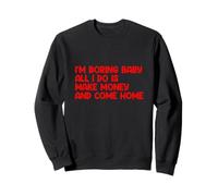 Je m'ennuie, bébé, tout ce que je fais c'est gagner de l'argent et rentrer à la maison Sweatshirt