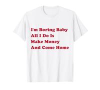 Je m'ennuie, bébé, tout ce que je fais c'est gagner de l'argent et rentrer à la maison T-Shirt