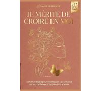JE MÉRITE DE CROIRE EN MOI: Cahier pratique pour développer sa confiance en soi, s'affirmer et apprendre à s'aimer