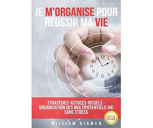 JE M'ORGANISE POUR RÉUSSIR MA VIE: Stratégies pour une vie sans stress