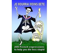 Je mourrai moins bete: 200 French expressions to help you die less stupid