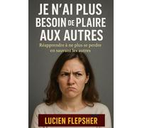 JE N’AI PLUS BESOIN DE PLAIRE AUX AUTRES: Réapprendre à Ne Plus se Perdre en Sauvant les Autres