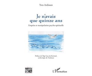 Je n’avais que quinze ans Emprise et manipulation psycho-spirituelle - Yves Ardisson - L'harmattan - broché - Essai