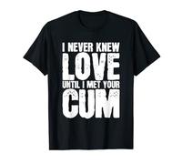 Je n'ai jamais connu l'amour avant de rencontrer ton sperme T-Shirt