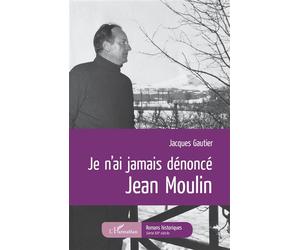 Je n'ai jamais dénoncé Jean Moulin - Jacques Gautier - L'harmattan - broché - Roman