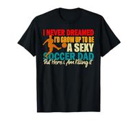 Je n'ai jamais rêvé de devenir un père de football sexy en grandissant T-Shirt