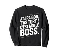 Je n'ai Jamais Tort c est Moi Le Boss Humour Patron Drôle Sweatshirt
