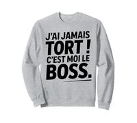 Je n'ai Jamais Tort c est Moi Le Boss Humour Patron Drôle Sweatshirt