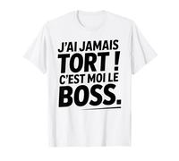 Je n'ai Jamais Tort c est Moi Le Boss Humour Patron Drôle T-Shirt