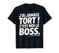 Je n'ai Jamais Tort c est Moi Le Boss Humour Patron Drôle T-Shirt