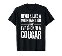 Je n'ai jamais tué de lion de montagne, mais j'ai étouffé un couguar T-Shirt