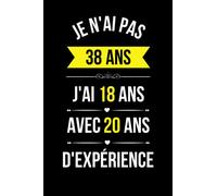 Je N'ai Pas 38 Ans J'ai 18 Ans Avec 20 Ans D'expérience: Cadeau Original Pour Femme et homme de 38 ans , Message Humour Pour Souhaiter Joyeux Anniversaire - 110 pages - 15.24 x 22.86 cm