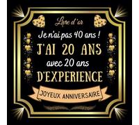Je n'ai pas 40 ans j'ai 20 ans avec 20 ans d'expérience: Joyeux anniversaire 40 ans - 100 pages pour les félicitations, les souvenirs, les photos ... ... , homme et femme - Thème: Coverture dorée