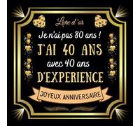 Je n'ai pas 80 ans j'ai 40 ans avec 40 ans d'expérience: Joyeux anniversaire 80 ans - 100 pages pour les félicitations, les souvenirs, les photos ... ... , homme et femme - Thème: Coverture dorée