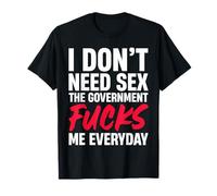 Je n'ai pas besoin de sexe, le gouvernement me baise tous les jours T-Shirt