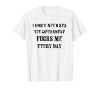 Je n'ai pas besoin de sexe Le gouvernement me fait baiser tous les jours sarcastique T-Shirt