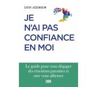 Je n'ai pas confiance en moi: Le guide pour vous dégager des émotions parasites et oser vous affirmer