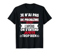 Je n'ai Pas de problème avec l'apéro on s'entend Juste trop T-Shirt
