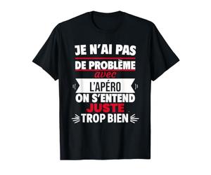 Je n'ai Pas de problème avec l'apéro on s'entend Juste trop T-Shirt