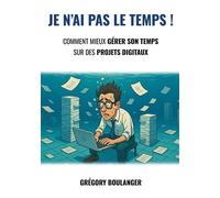Je n'ai pas le temps Comment mieux gérer son temps sur des projets digitaux - Grégory Boulanger - Bookelis - broché - Guide