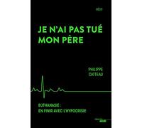 Je n'ai pas tué mon père: Euthanasie : en finir avec l'hypocrisie