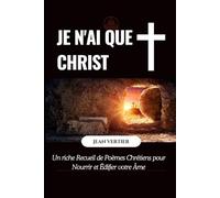 JE N'AI QUE CHRIST: Un riche Recueil de Poèmes Chrétiens pour Nourrir et Édifier votre Âme