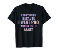 Je ne bois pas parce que je suis devenue professionnelle et que j'ai pris ma retraite tôt T-Shirt