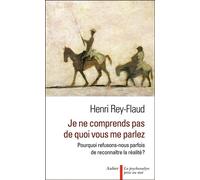 Je ne comprends pas de quoi vous me parlez ! Pourquoi refusons-nous parfois de reconnaître la réalité ? - Henri Rey-Flaud - Aubier - broché - Essai