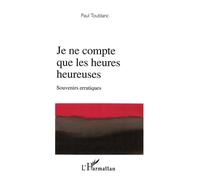 Je ne compte que les heures heureuses Souvenirs erratiques - Paul Toublanc - L'harmattan - broché - Roman