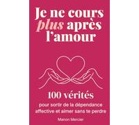 Je ne cours plus après l'amour: 100 vérités pour sortir de la dépendance affective, apaiser la peur de l’abandon et aimer sans te perdre