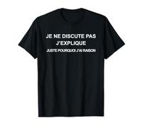 Je Ne Discute Pas J’Explique Juste Pourquoi J’Ai Raison T-Shirt