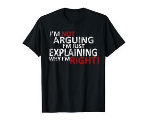 Je ne discute pas, j'explique juste pourquoi j'ai raison ! T-Shirt