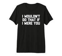 Je ne Ferais Pas ça à ta Place - C'est drôle de dire Sarcastique T-Shirt Haut de Gamme