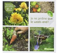 Je Ne Jardine Que Le Week-End ! - Techniques Pour Jardiner Zen - Et Efficace !
