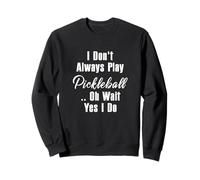 Je ne Joue Pas Toujours au Pickleball Oh attends, Oui, Je Le Fais Sweatshirt