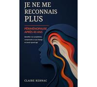 Je ne me reconnais plus: Périménopause après 40 ans - Identifier vos symptômes, comprendre ce qui change et savoir quand agir