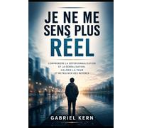 Je ne me sens plus réel: Comprendre la dépersonnalisation et la déréalisation, calmer la peur et retrouver des repères