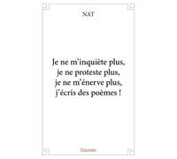 Je ne m'inquiète plus, je ne proteste plus, je ne m'énerve plus, j'écris des poèmes ! - Nat Nat - Edilivre-Aparis - broché - Poésie