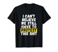 Je ne Peux Pas Croire Que Nous devons Encore Protester Contre T-Shirt