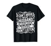 Je ne Peux Pas discuter avec Mon Mari, il est Plus âgé Que Moi T-Shirt