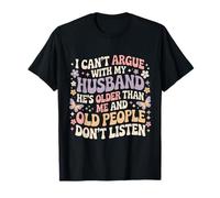 Je ne Peux Pas discuter avec Mon Mari, il est Plus âgé Que Moi T-Shirt