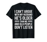 Je ne Peux Pas discuter avec Mon Mari, il est Plus âgé Que Moi T-Shirt