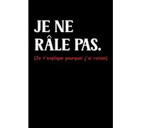 Je ne râle pas je t'explique pourquoi j'ai raison: Carnet de notes Je ne râle humour - 110 pages lignées - raleur cadeau Je ne râle