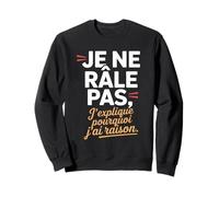 Je Ne Râle Pas J'explique Pourquoi J'Ai Raison Humour Drôle Sweatshirt