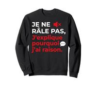 Je ne Râle Pas J'explique Pourquoi J'Ai Raison Humour Drôle Sweatshirt