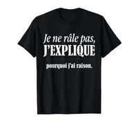 Je Ne Râle Pas J'explique Pourquoi J'Ai Raison Humour Drôle T-Shirt