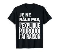 Je Ne Râle Pas J'explique Pourquoi J'Ai Raison Humour Drôle T-Shirt