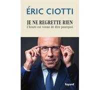 Je ne regrette rien L'heure est venue de dire pourquoi - Eric Ciotti - Fayard - broché - Témoignage