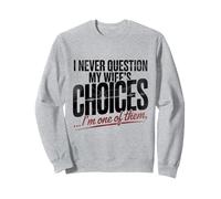 Je ne remets jamais en question les choix de ma femme, je suis l'un d'entre eux Sweatshirt
